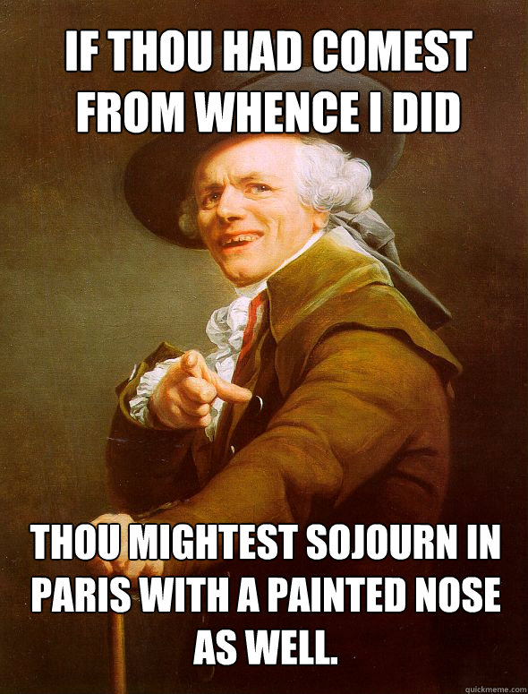 If thou had comest from whence I did thou mightest sojourn in paris with a painted nose as well.  Joseph Ducreux