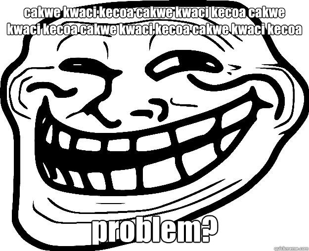 cakwe kwaci kecoa cakwe kwaci kecoa cakwe kwaci kecoa cakwe kwaci kecoa cakwe kwaci kecoa problem?  Trollface