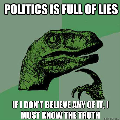 Politics is full of lies If I don't believe any of it, I must know the truth  Philosoraptor