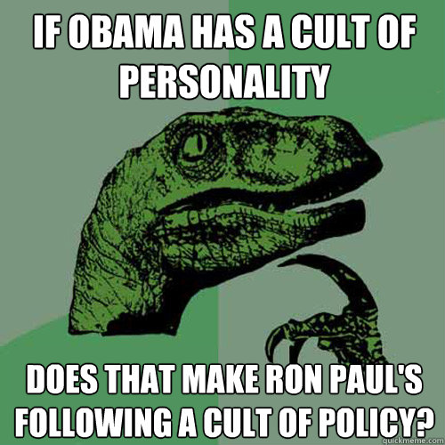 If Obama has a cult of personality Does that make ron paul's following a cult of policy?  Philosoraptor