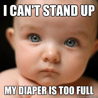 i can't stand up my diaper is too full  Serious Baby