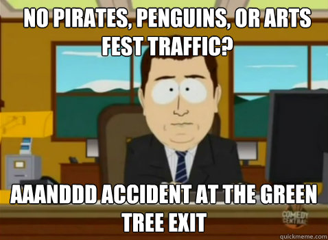 No Pirates, Penguins, or Arts Fest traffic? aaanddd accident at the Green Tree exit - No Pirates, Penguins, or Arts Fest traffic? aaanddd accident at the Green Tree exit  South Park Banker