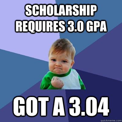 Scholarship requires 3.0 GPA Got a 3.04  Success Kid