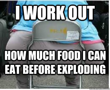 I work out how much food i can eat before exploding - I work out how much food i can eat before exploding  Ironic fatguy