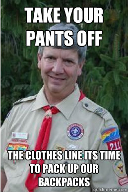 take your pants off the clothes line its time to pack up our backpacks  Harmless Scout Leader