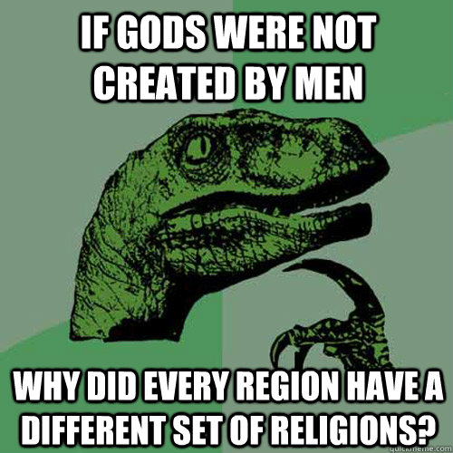 If gods were not created by men why did every region have a different set of religions?  Philosoraptor