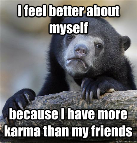 I feel better about myself because I have more karma than my friends  Confession Bear