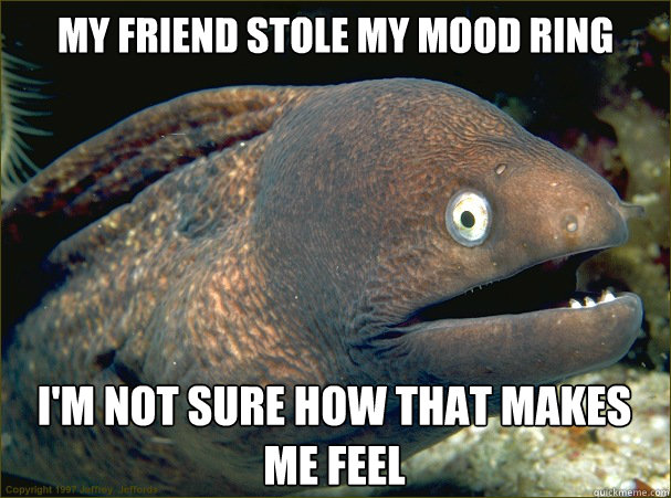 My friend stole my mood ring I'm not sure how that makes me feel  Bad Joke Eel