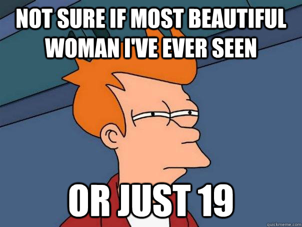 Not sure if most beautiful woman I've ever seen Or just 19 - Not sure if most beautiful woman I've ever seen Or just 19  Futurama Fry