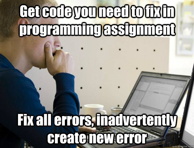 Get code you need to fix in programming assignment Fix all errors, inadvertently create new error  Programmer