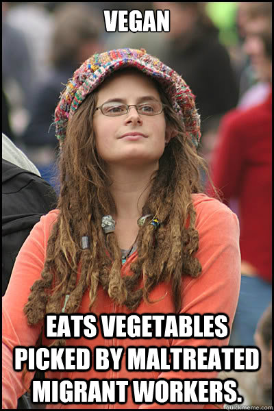 Vegan  eats vegetables picked by maltreated migrant workers.  College Liberal