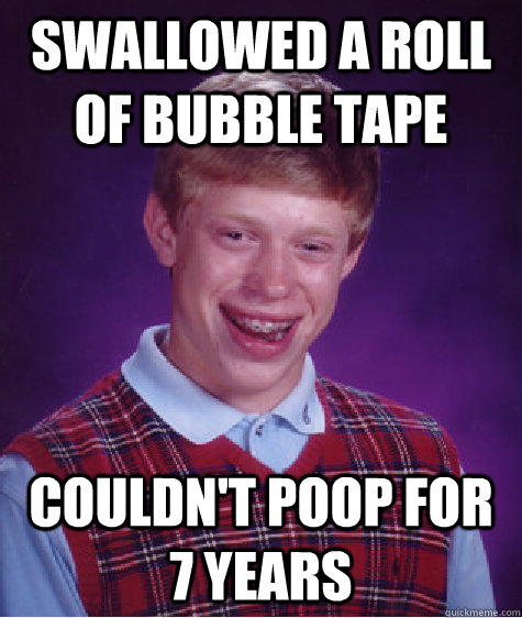 Swallowed a roll of bubble tape Couldn't poop for 7 years  Bad Luck Brian