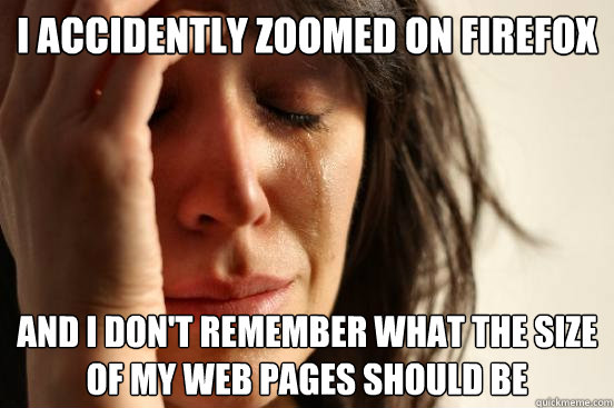 I accidently zoomed on firefox And i don't remember what the size of my web pages should be  First World Problems