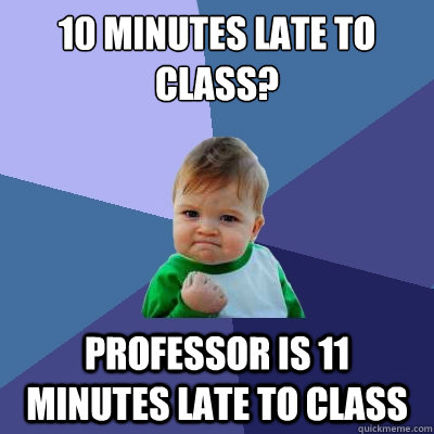 10 Minutes late to class? Professor is 11 minutes late to class  Success Kid