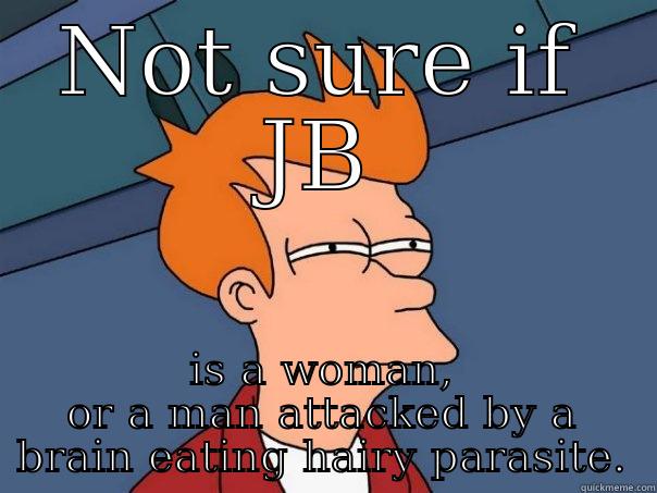 NOT SURE IF JB IS A WOMAN, OR A MAN ATTACKED BY A BRAIN EATING HAIRY PARASITE. Futurama Fry