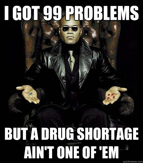 I got 99 problems But a drug shortage ain't one of 'em  Morpheus