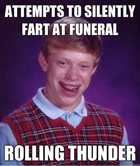 attempts to silently fart at funeral rolling thunder  Bad Luck Brian