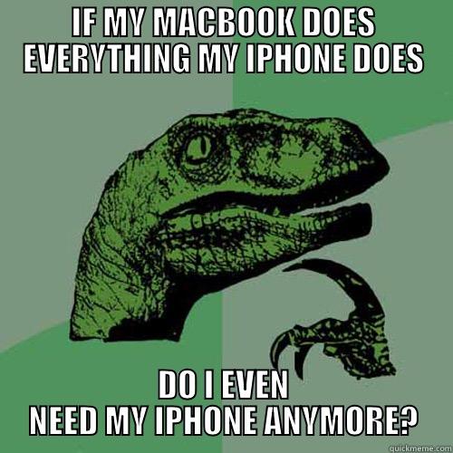 IF MY MACBOOK DOES EVERYTHING MY IPHONE DOES DO I EVEN NEED MY IPHONE ANYMORE? Philosoraptor