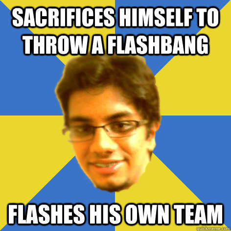 sacrifices himself to throw a flashbang flashes his own team - sacrifices himself to throw a flashbang flashes his own team  Misc