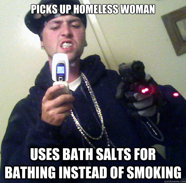 picks up homeless woman uses bath salts for bathing instead of smoking  