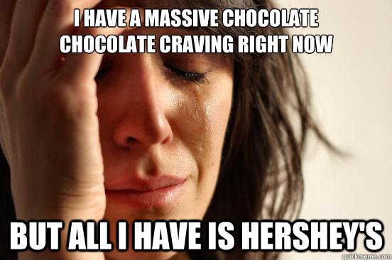 I have a massive chocolate 
chocolate craving right now But all I have is hershey's - I have a massive chocolate 
chocolate craving right now But all I have is hershey's  First World Problems