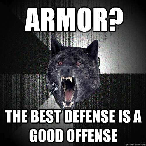 Armor? The best defense is a good offense  Insanity Wolf