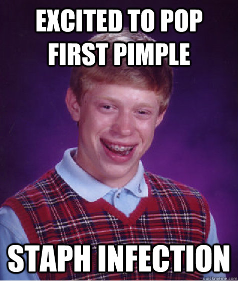 Excited to pop first pimple Staph Infection  Bad Luck Brian