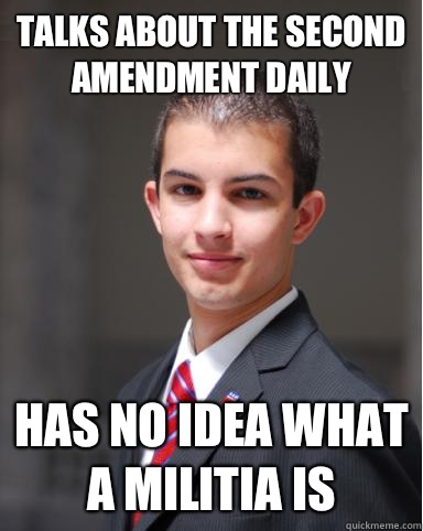 Talks about the second amendment daily Has no idea what a militia is  College Conservative