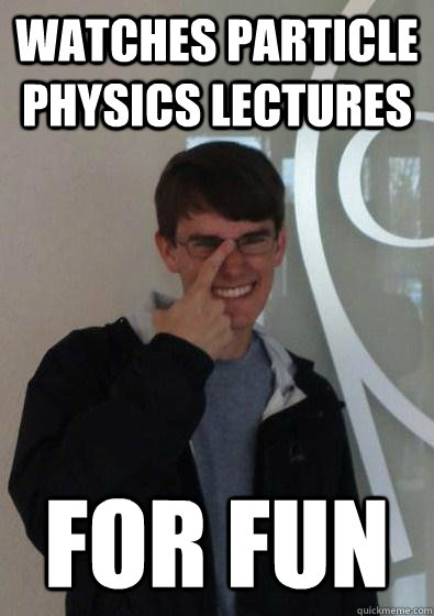 Watches particle physics lectures For fun - Watches particle physics lectures For fun  Overly Curious Owen