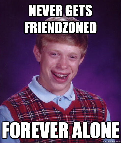 never gets friendzoned forever alone  Bad Luck Brian