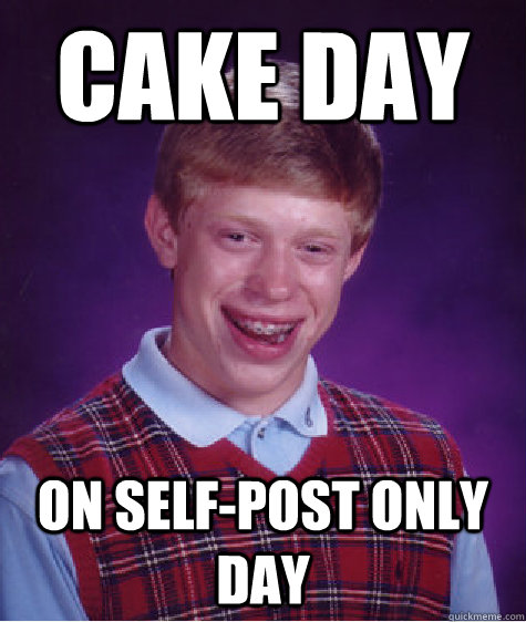 CAKE DAY on SELF-POST ONLY DAY - CAKE DAY on SELF-POST ONLY DAY  Bad Luck Brian