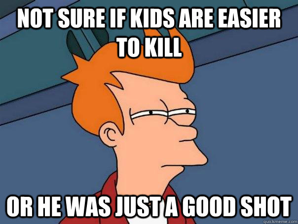 Not sure if kids are easier to kill Or he was just a good shot  Futurama Fry