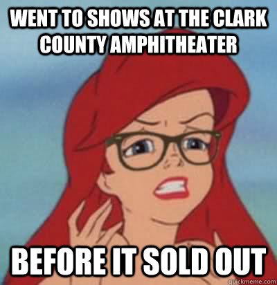 Went to shows at the clark county amphitheater before it sold out  Hipster Ariel