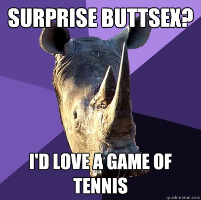 surprise Buttsex? I'd love a game of tennis - surprise Buttsex? I'd love a game of tennis  Sexually Oblivious Rhino