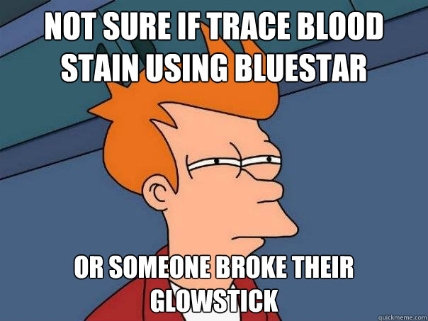 Not sure if trace blood stain using bluestar or someone broke their glowstick  Futurama Fry