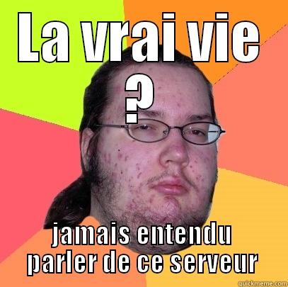 real life? - LA VRAI VIE ? JAMAIS ENTENDU PARLER DE CE SERVEUR Butthurt Dweller