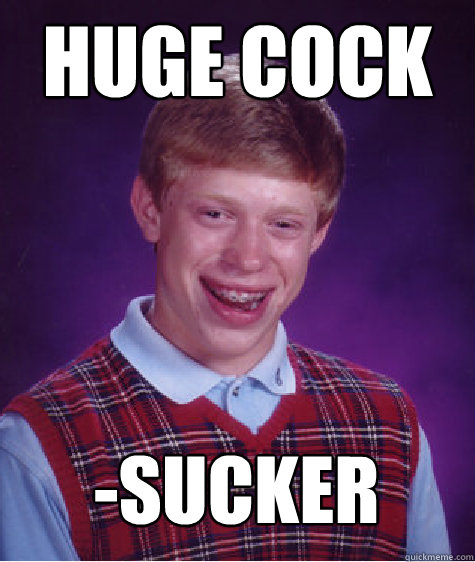 huge cock -sucker  Bad Luck Brian