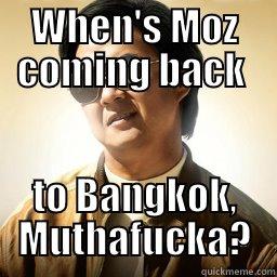 WHEN'S MOZ COMING BACK  TO BANGKOK, MUTHAFUCKA? Mr Chow