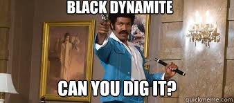 Black Dynamite Can You Dig It? - Black Dynamite Can You Dig It?  BLACKDYNAMIIIIIIITE