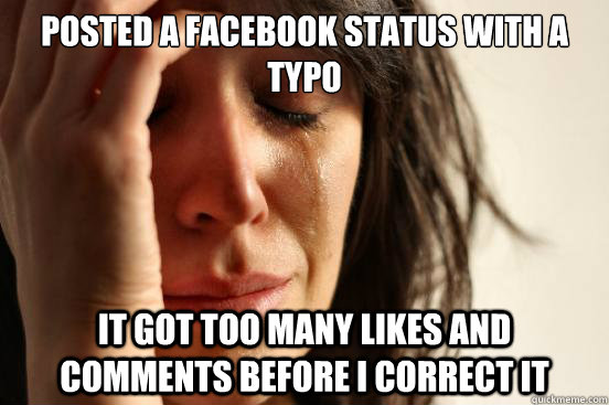 Posted a facebook status with a typo it got too many likes and comments before i correct it - Posted a facebook status with a typo it got too many likes and comments before i correct it  First World Problems