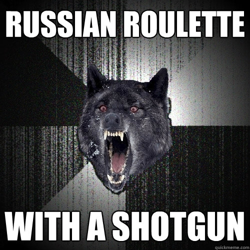 russian roulette with a shotgun  Insanity Wolf