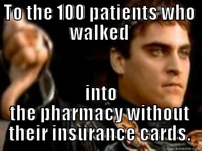 TO THE 100 PATIENTS WHO WALKED  INTO THE PHARMACY WITHOUT THEIR INSURANCE CARDS. Downvoting Roman