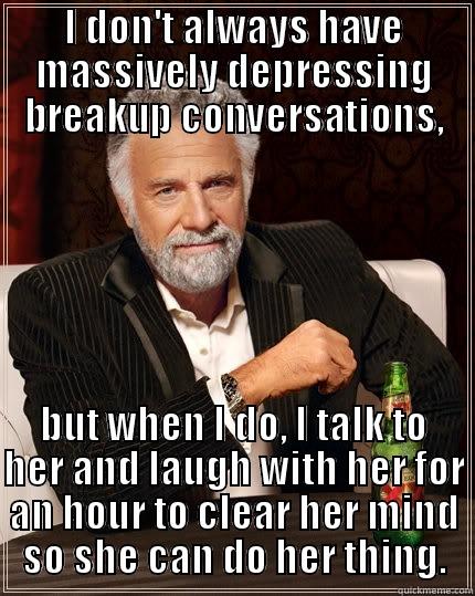 I DON'T ALWAYS HAVE MASSIVELY DEPRESSING BREAKUP CONVERSATIONS, BUT WHEN I DO, I TALK TO HER AND LAUGH WITH HER FOR AN HOUR TO CLEAR HER MIND SO SHE CAN DO HER THING. The Most Interesting Man In The World