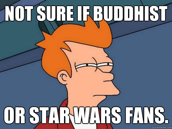 Not sure if Buddhist Or Star Wars Fans. - Not sure if Buddhist Or Star Wars Fans.  Futurama Fry