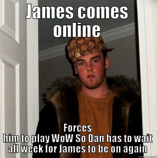 JAMES COMES ONLINE FORCES HIM TO PLAY WOW SO DAN HAS TO WAIT ALL WEEK FOR JAMES TO BE ON AGAIN Scumbag Steve