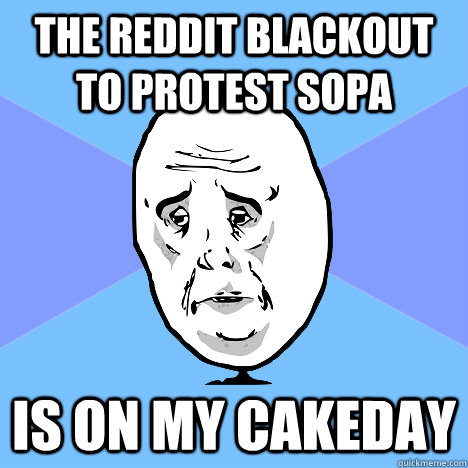 the reddit blackout to protest sopa is on my cakeday  Okay Guy