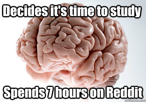 Decides it's time to study Spends 7 hours on Reddit OH GOD  Scumbag Brain