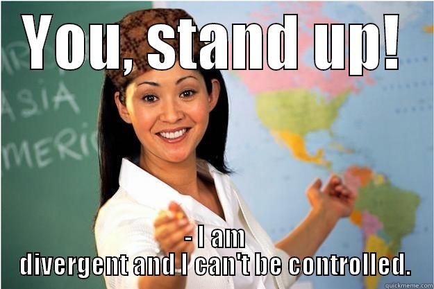 YOU, STAND UP! - I AM DIVERGENT AND I CAN'T BE CONTROLLED. Scumbag Teacher