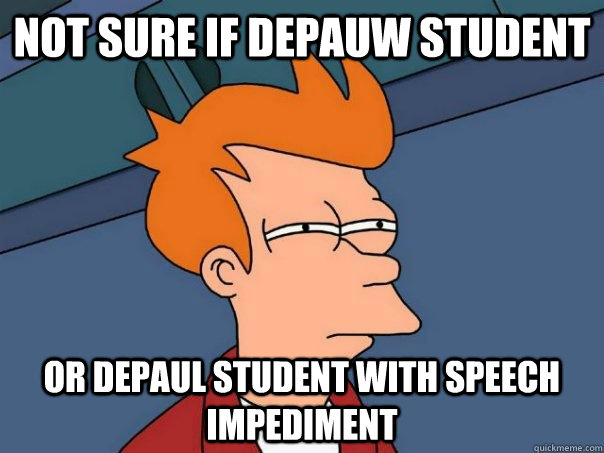 Not sure if Depauw student Or Depaul student with speech impediment - Not sure if Depauw student Or Depaul student with speech impediment  Futurama Fry