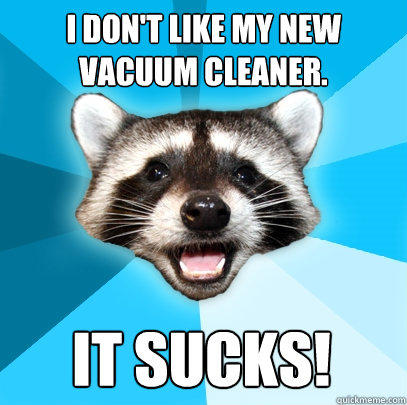 I don't like my new vacuum cleaner. It sucks!  